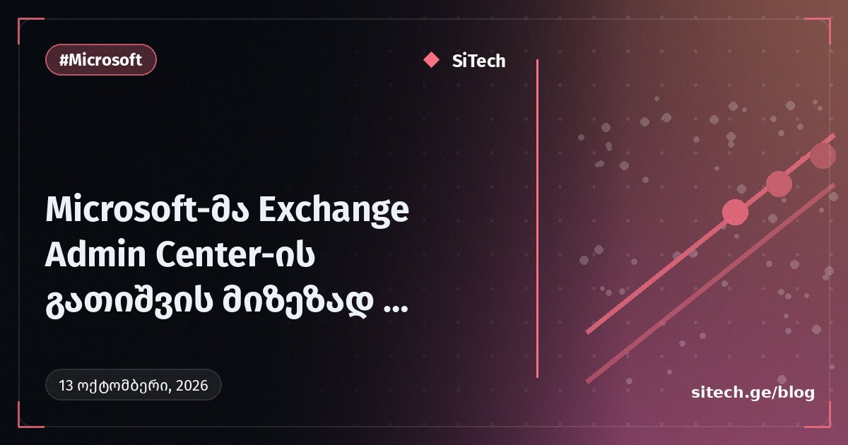 Microsoft-მა Exchange Admin Center-ის გათიშვის მიზეზად კონფიგურაციის ცვლილება დაასახელა